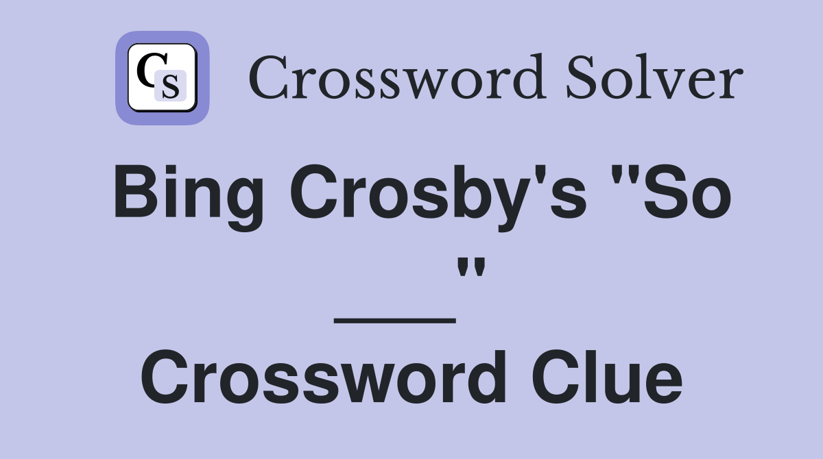 Bing Crosby's "So ___" Crossword Clue