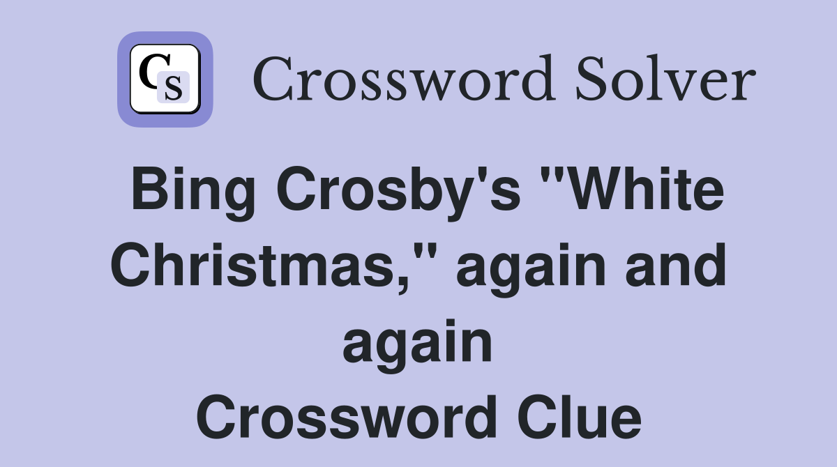 Bing Crosby's "White Christmas," again and again Crossword Clue