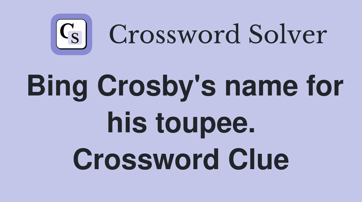 Bing Crosby's name for his toupee. Crossword Clue