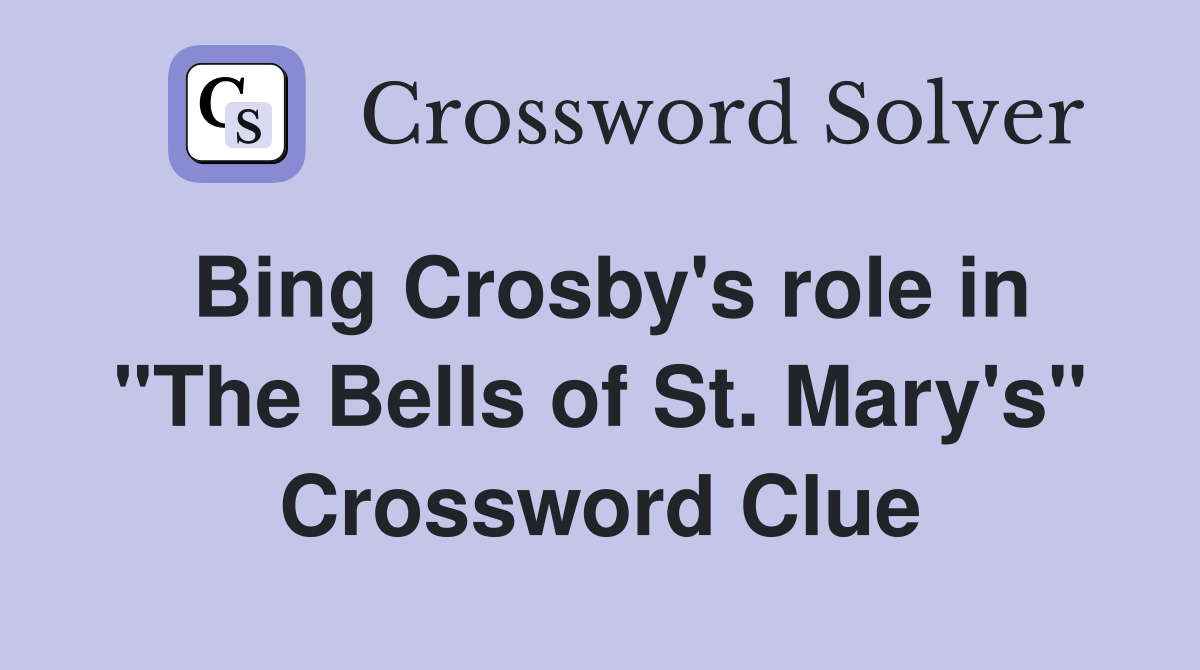 Bing Crosby's role in "The Bells of St. Mary's" Crossword Clue