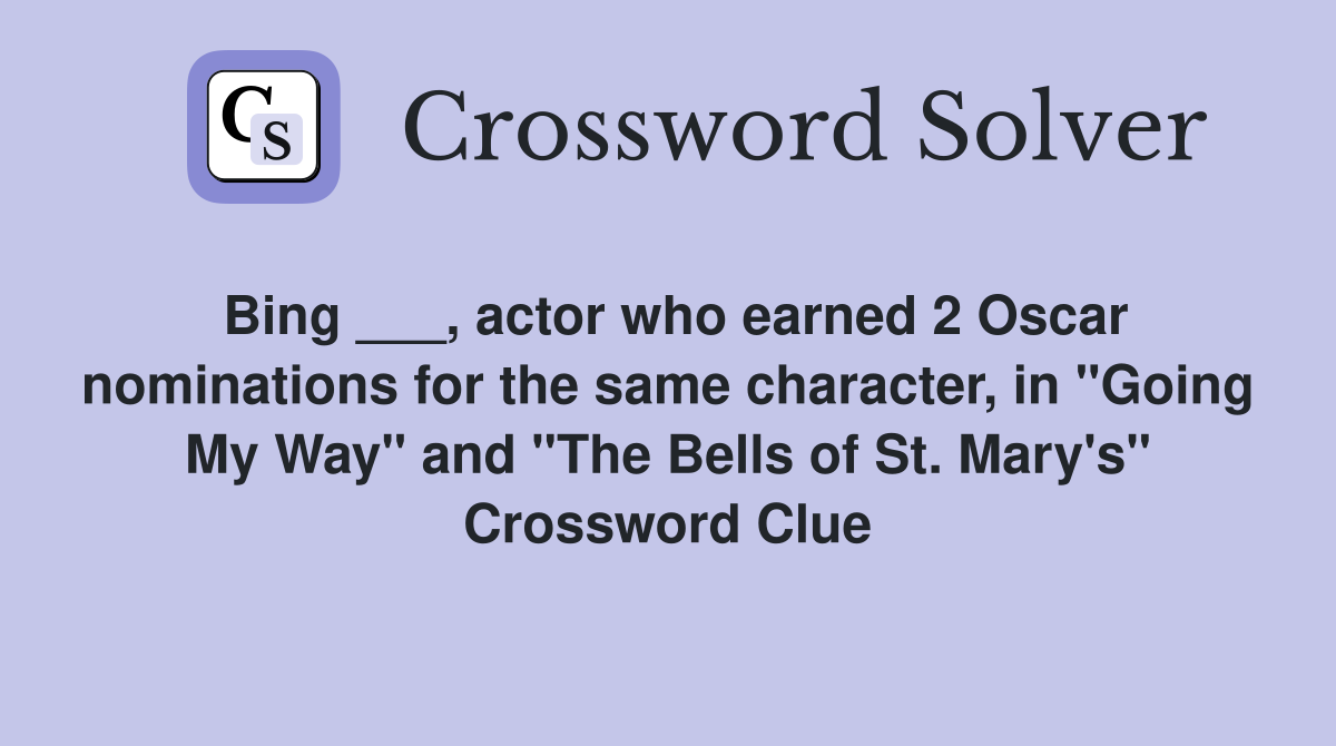 Bing ___, actor who earned 2 Oscar nominations for the same character, in "Going My Way" and "The Bells of St. Mary's" Crossword Clue