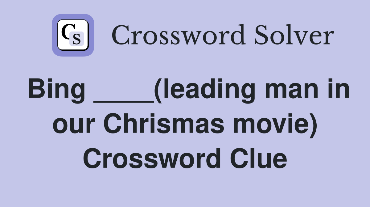 Bing ____(leading man in our Chrismas movie) Crossword Clue