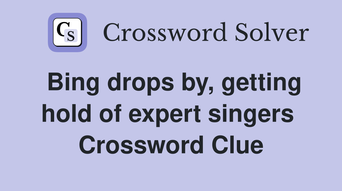 Bing drops by, getting hold of expert singers  Crossword Clue