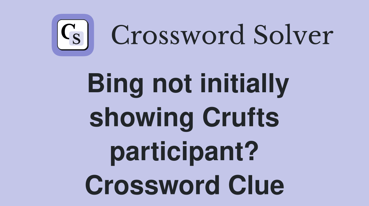 Bing not initially showing Crufts participant? Crossword Clue