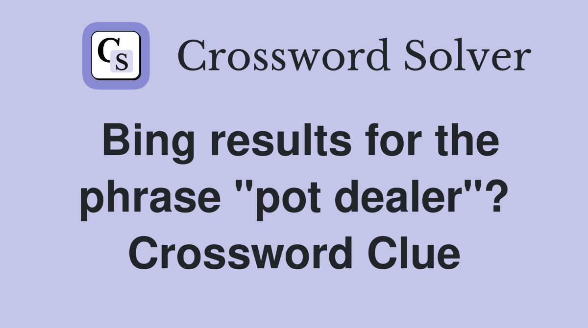 Bing results for the phrase "pot dealer"? Crossword Clue