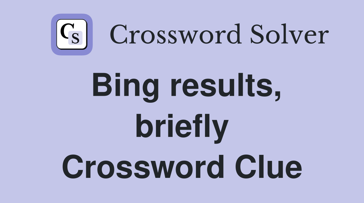 Bing results, briefly Crossword Clue