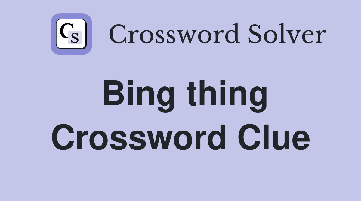 Bing thing Crossword Clue