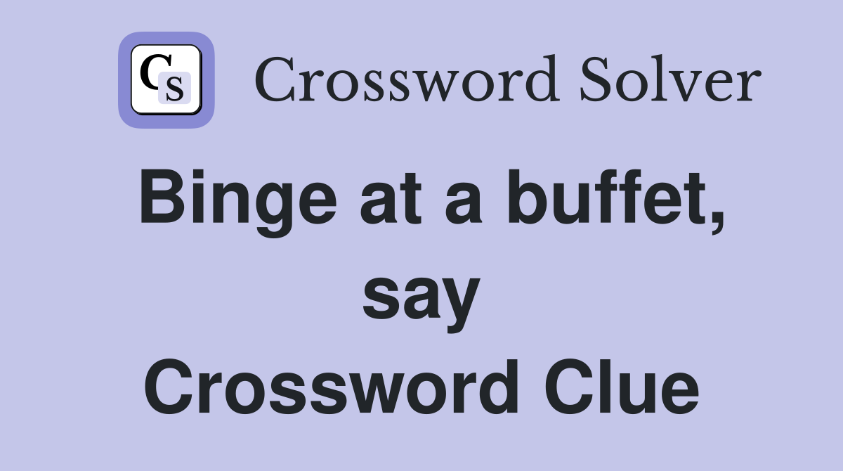 Binge at a buffet, say Crossword Clue