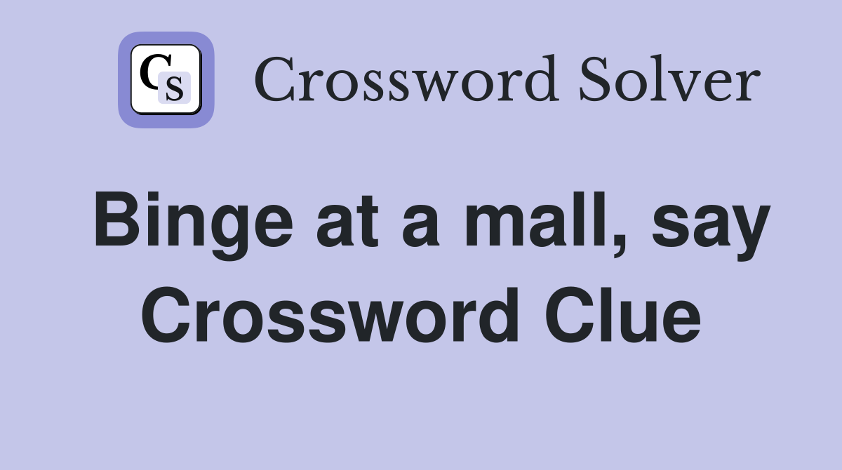 Binge at a mall, say Crossword Clue