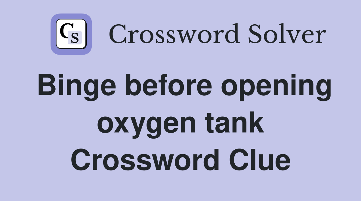 Binge before opening oxygen tank Crossword Clue