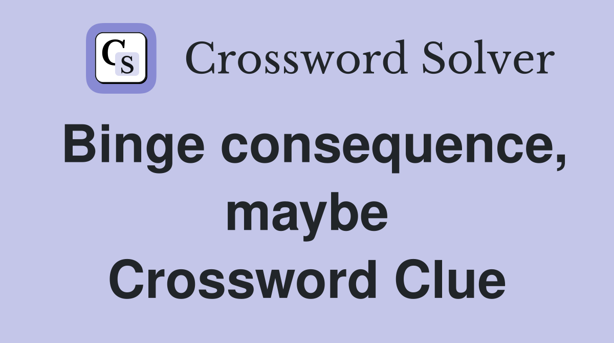 Binge consequence, maybe Crossword Clue