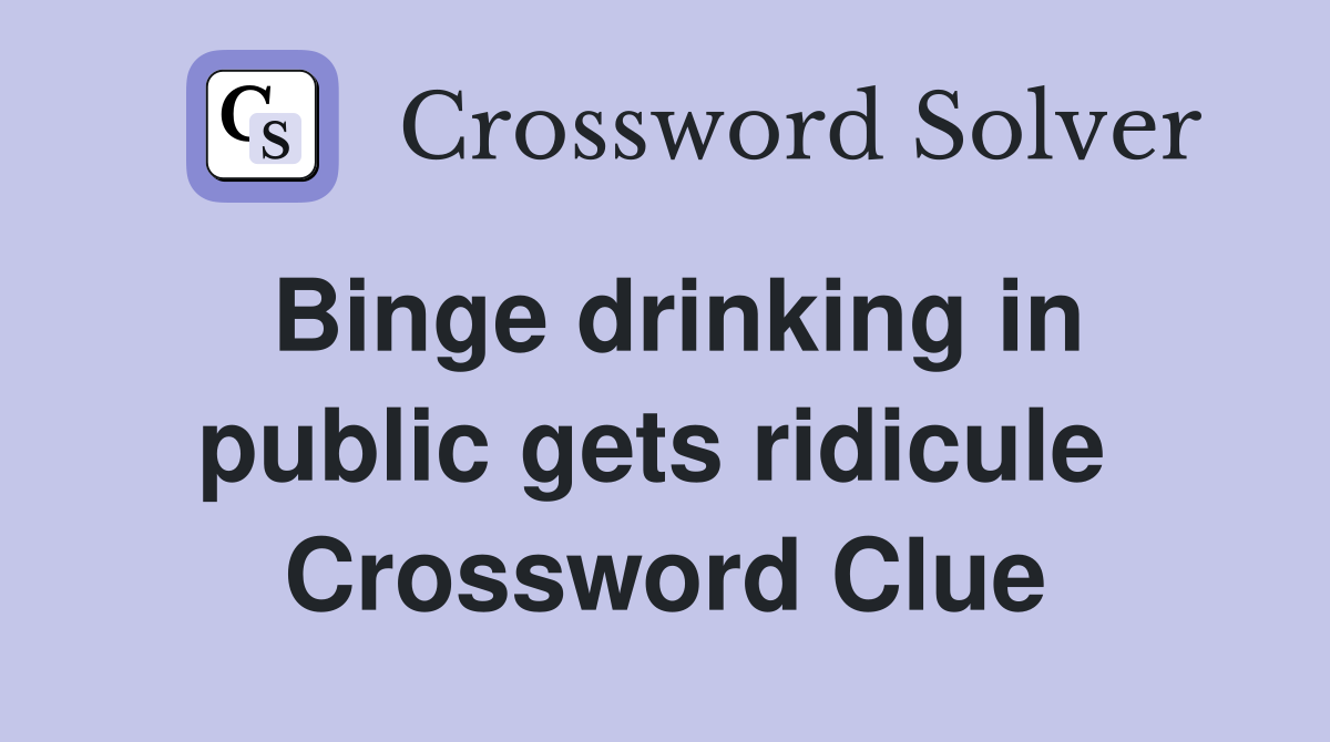 Binge drinking in public gets ridicule  Crossword Clue