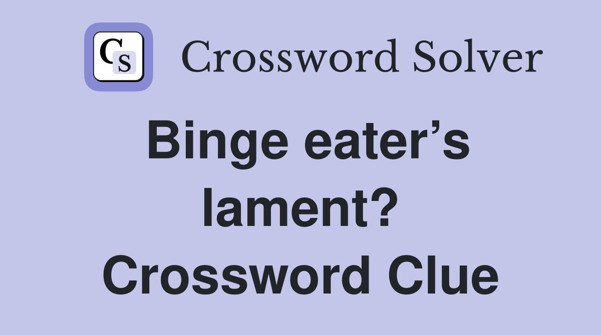 Binge eater’s lament? Crossword Clue