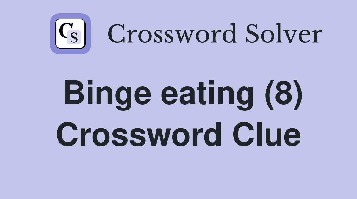 Binge eating (8) Crossword Clue