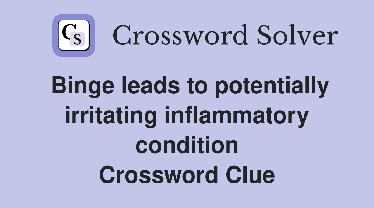Binge leads to potentially irritating inflammatory condition Crossword Clue