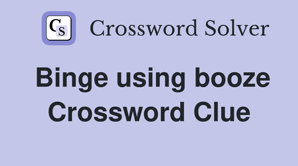 Binge using booze Crossword Clue