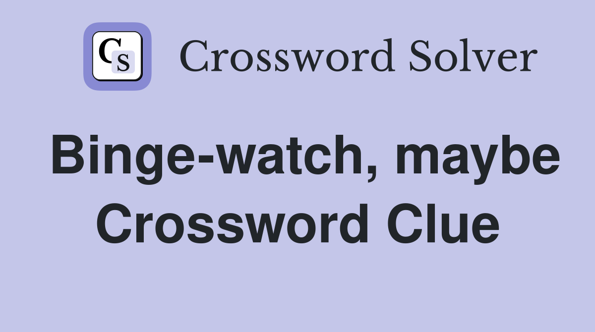 Binge-watch, maybe Crossword Clue