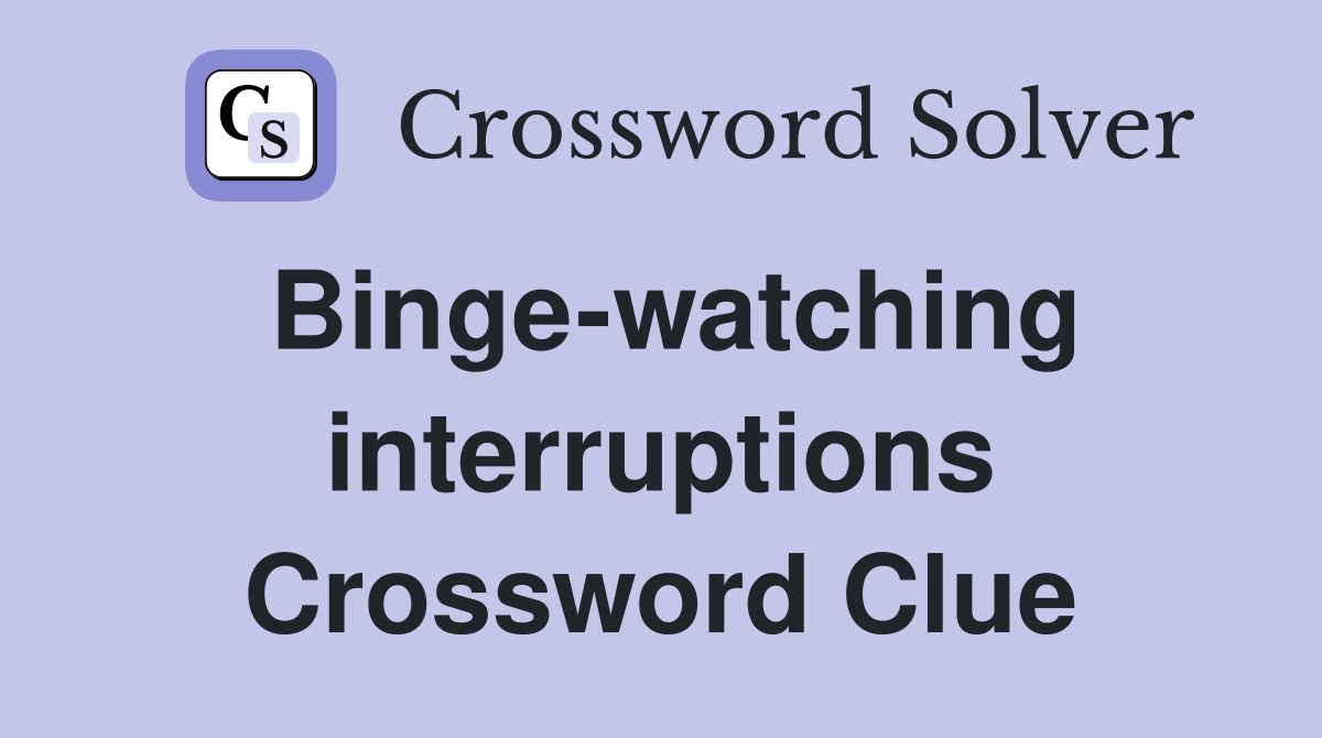 Binge-watching interruptions Crossword Clue