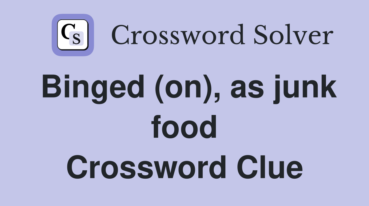 Binged (on), as junk food Crossword Clue