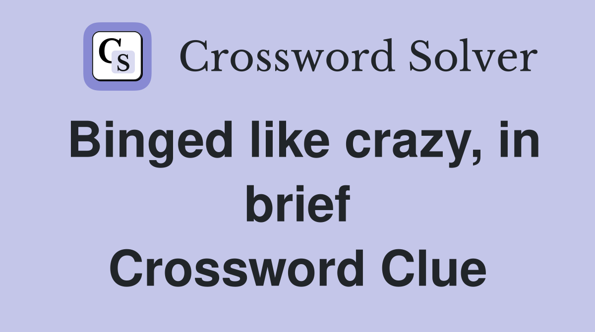 Binged like crazy, in brief Crossword Clue