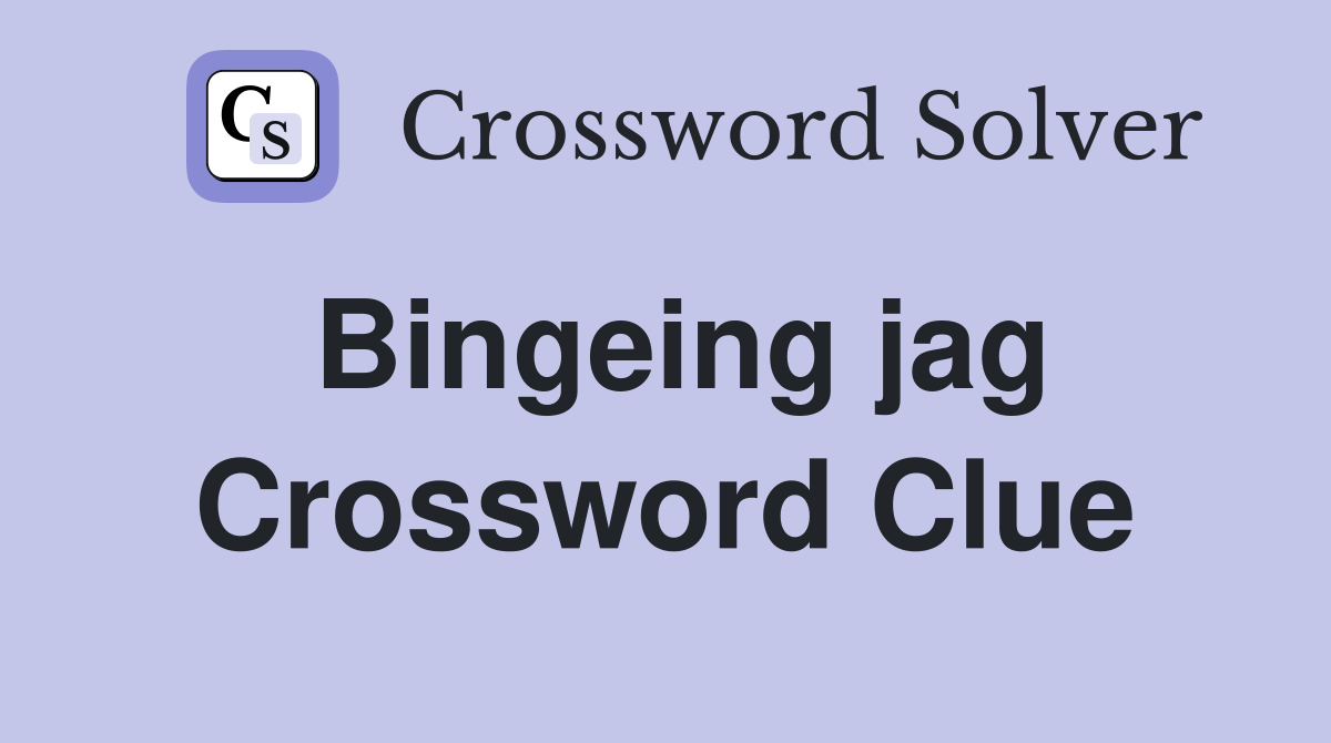 Bingeing jag Crossword Clue