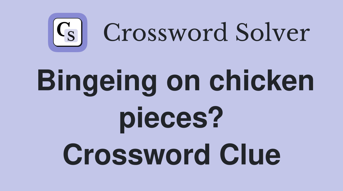 Bingeing on chicken pieces? Crossword Clue