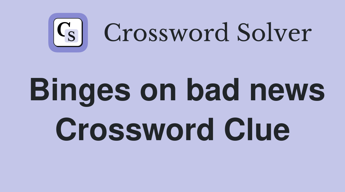 Binges on bad news Crossword Clue