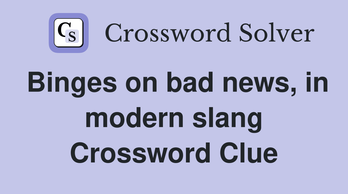 Binges on bad news, in modern slang Crossword Clue