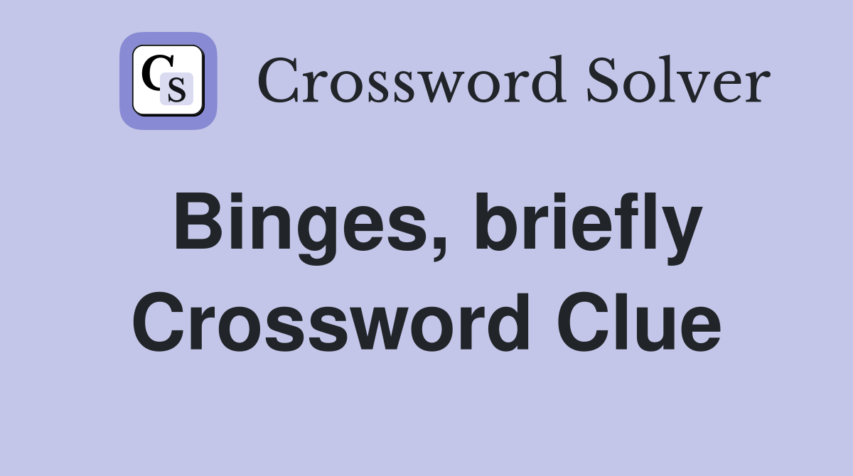 Binges, briefly Crossword Clue