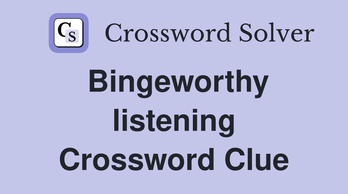 Bingeworthy listening Crossword Clue