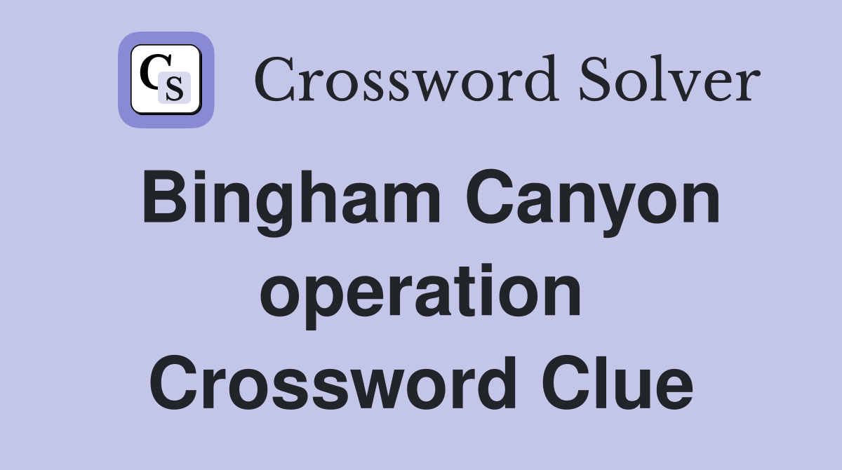 Bingham Canyon operation Crossword Clue