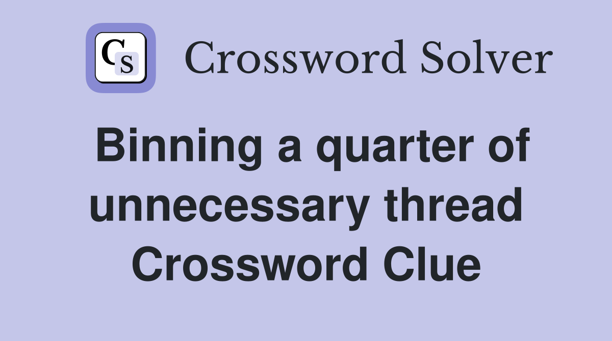 Binning a quarter of unnecessary thread Crossword Clue