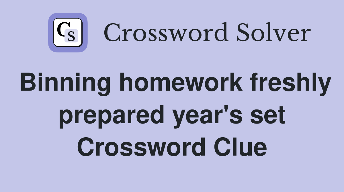 Binning homework freshly prepared year's set Crossword Clue