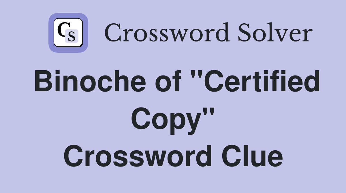 Binoche of "Certified Copy" Crossword Clue