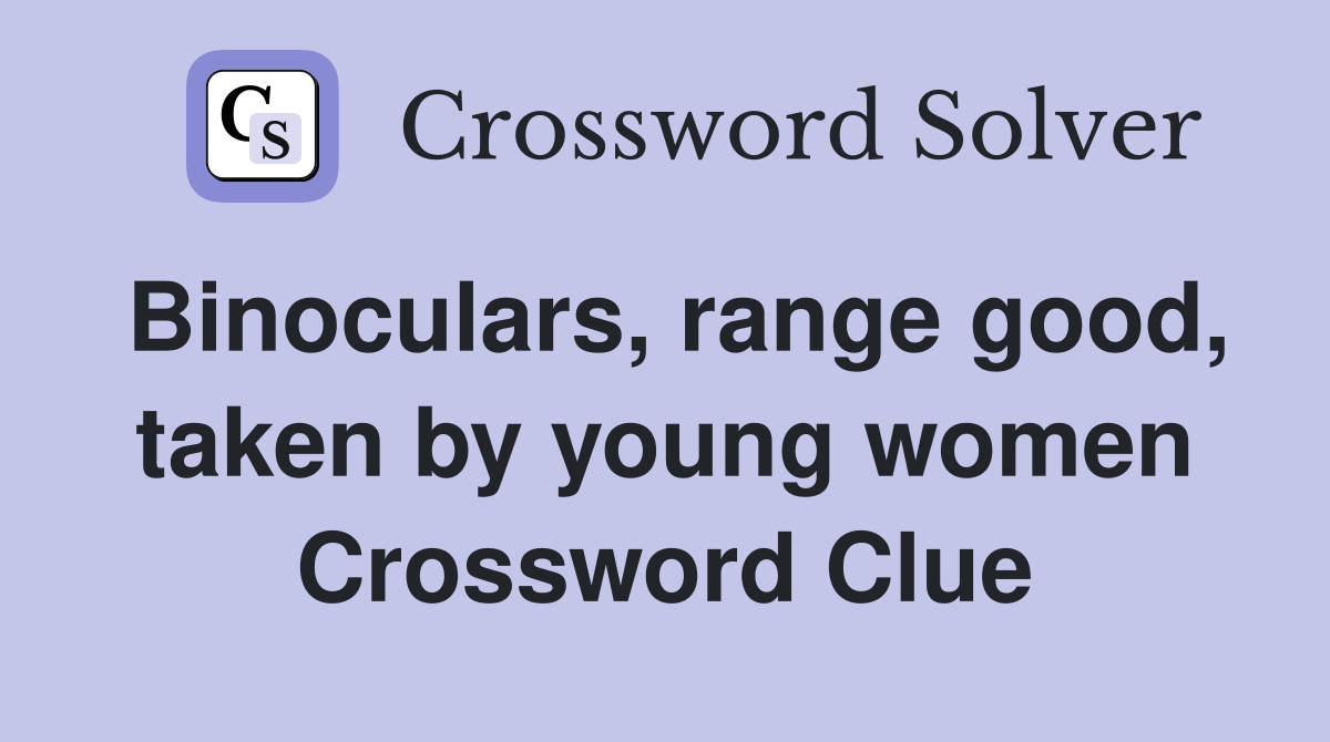 Binoculars, range good, taken by young women Crossword Clue