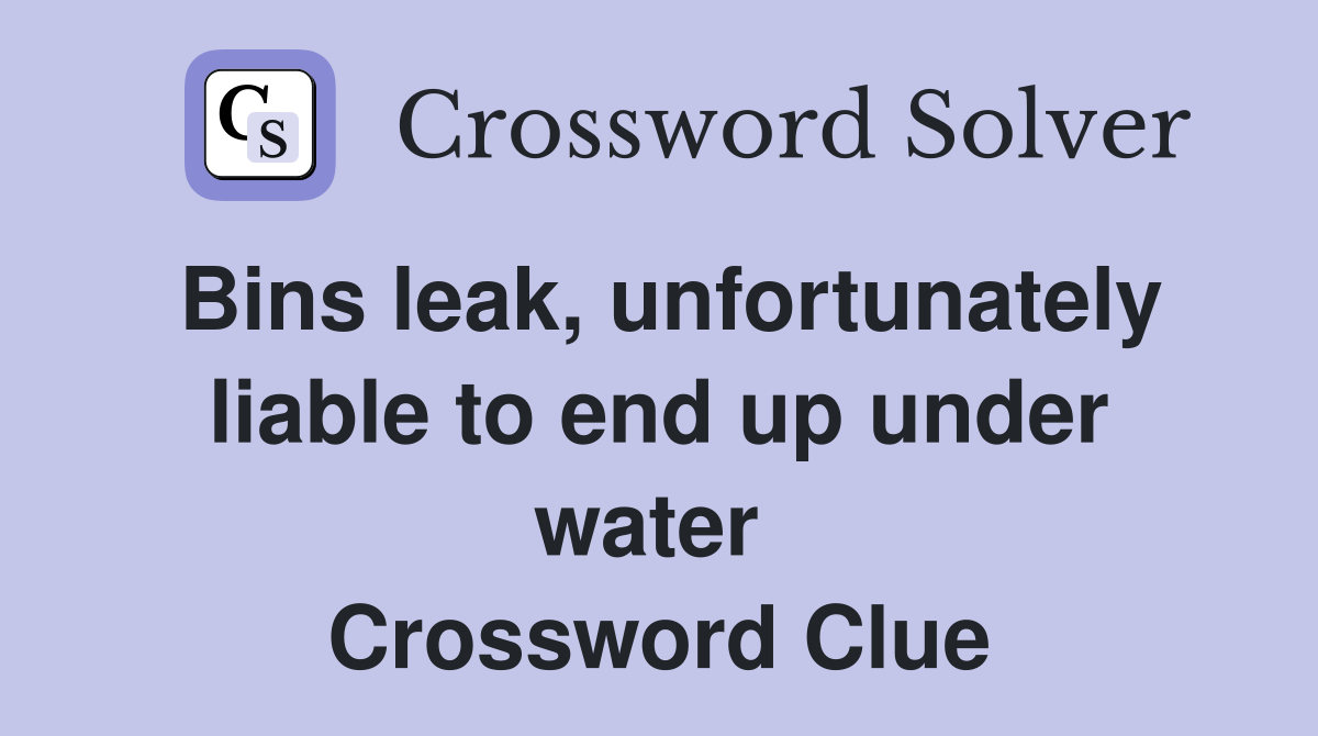 Bins leak, unfortunately liable to end up under water  Crossword Clue