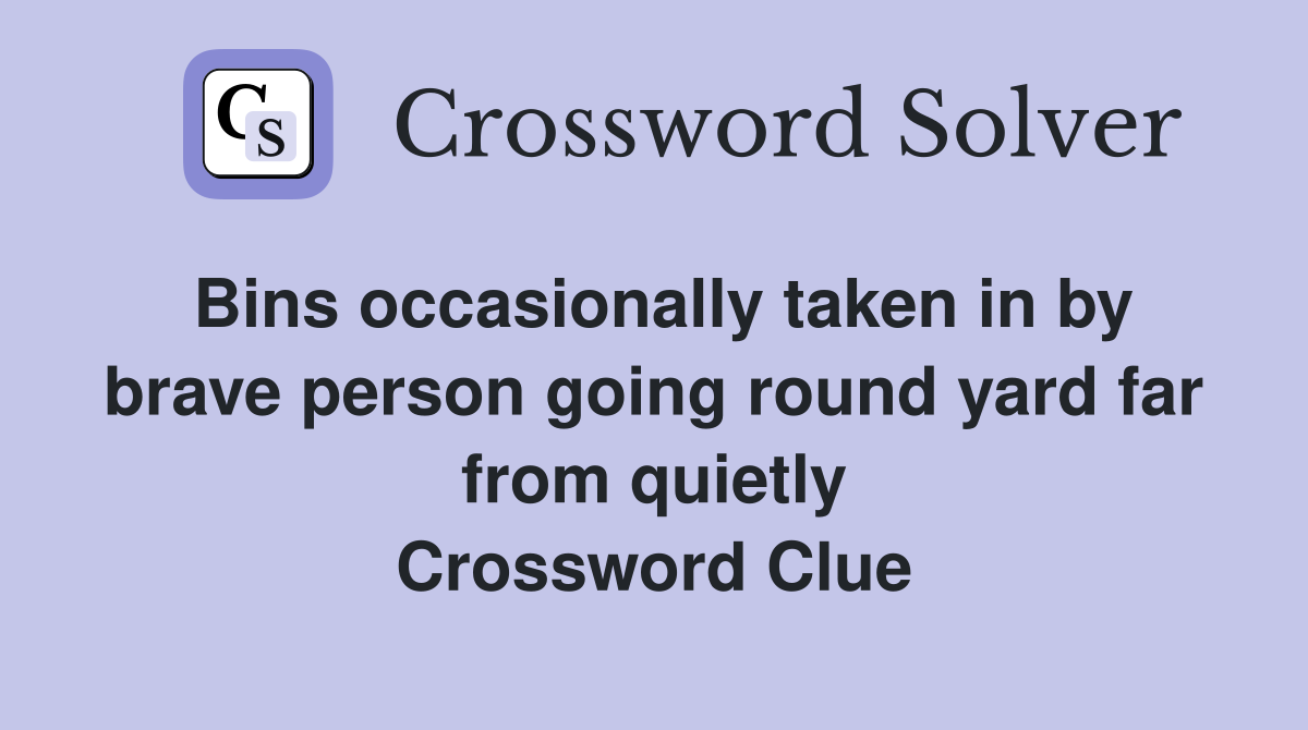 Bins occasionally taken in by brave person going round yard far from quietly Crossword Clue
