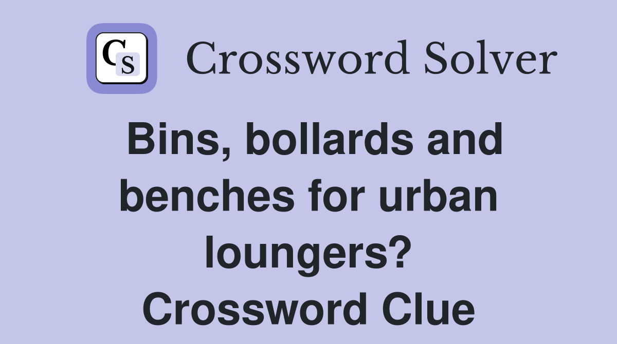 Bins, bollards and benches for urban loungers? Crossword Clue