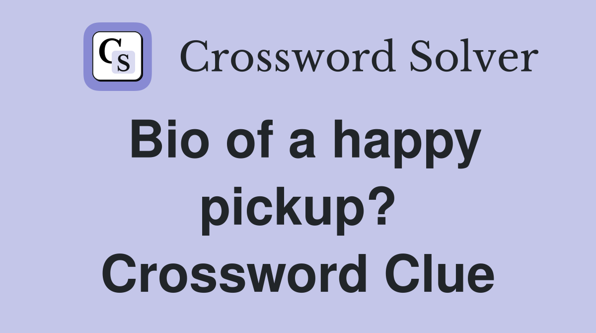 Bio of a happy pickup? Crossword Clue
