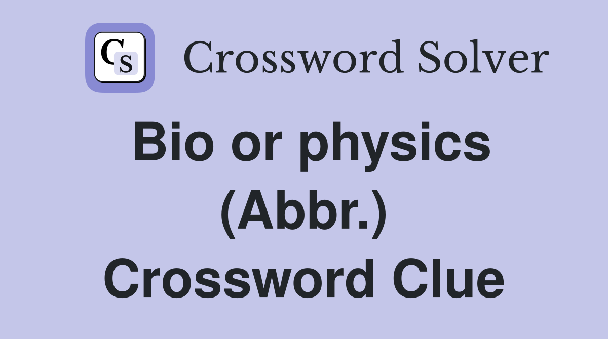 Bio or physics (Abbr.) Crossword Clue