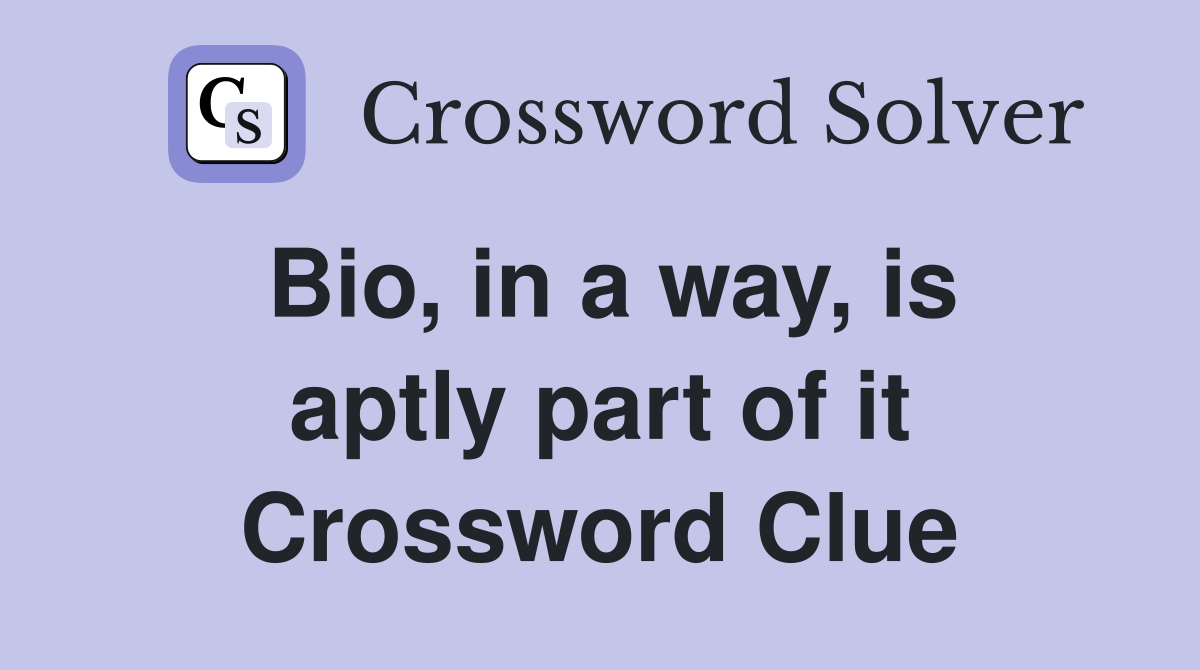 Bio, in a way, is aptly part of it Crossword Clue