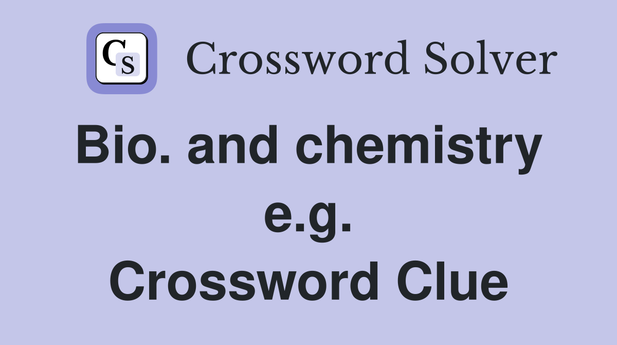 Bio. and chemistry  e.g. Crossword Clue