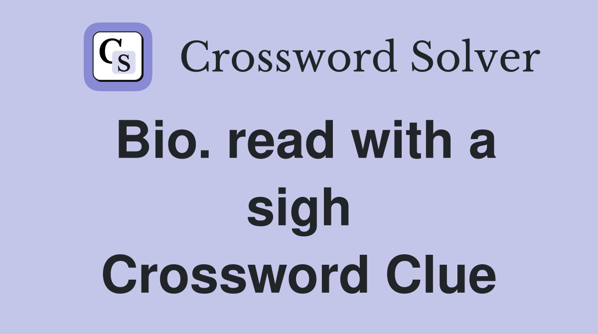 Bio. read with a sigh Crossword Clue