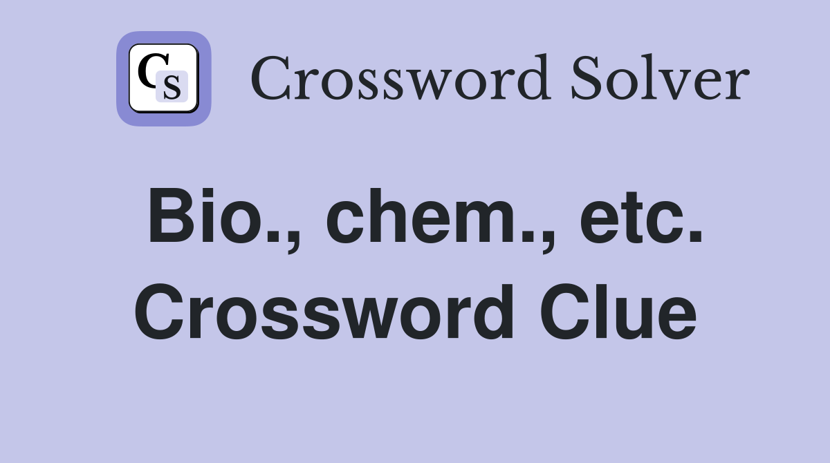 Bio., chem., etc. Crossword Clue