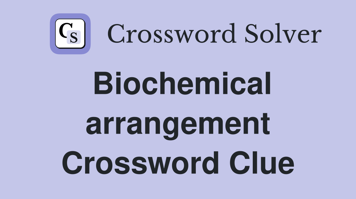 Biochemical arrangement Crossword Clue