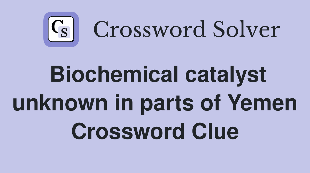 Biochemical catalyst unknown in parts of Yemen Crossword Clue