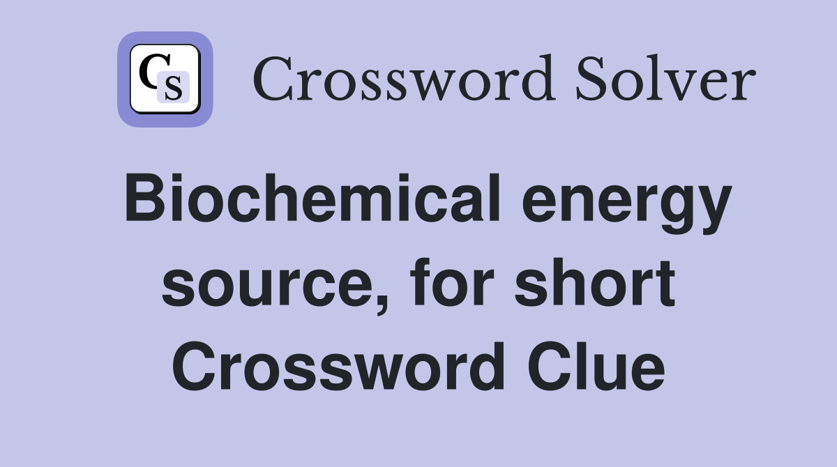 Biochemical energy source, for short Crossword Clue