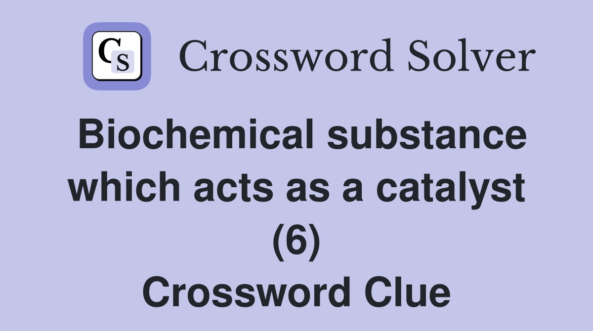 Biochemical substance which acts as a catalyst (6) Crossword Clue