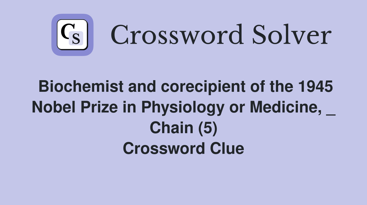 Biochemist and corecipient of the 1945 Nobel Prize in Physiology or Medicine, _ Chain (5) Crossword Clue