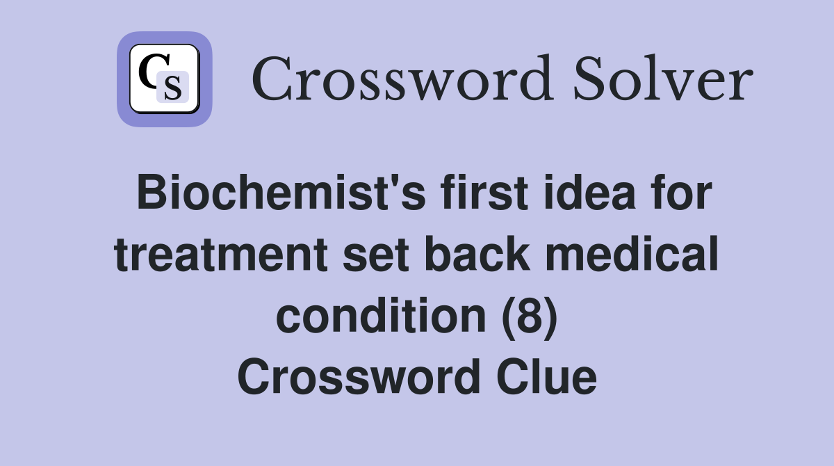 Biochemist's first idea for treatment set back medical condition (8) Crossword Clue